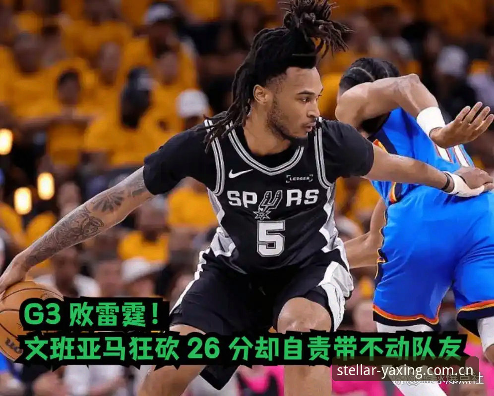 文班亚马G3前采访核心数据解析 — 亚星官网平台全新访问主张APP CN版赛事数据模块深度同步